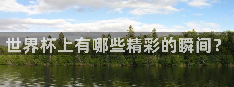世界杯葡萄牙赛程：世界杯上有哪些精彩的瞬间？