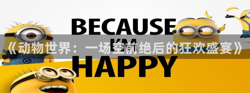 世界杯预选赛欧洲区赛程：《动物世界：一场空前绝后的狂欢盛宴》