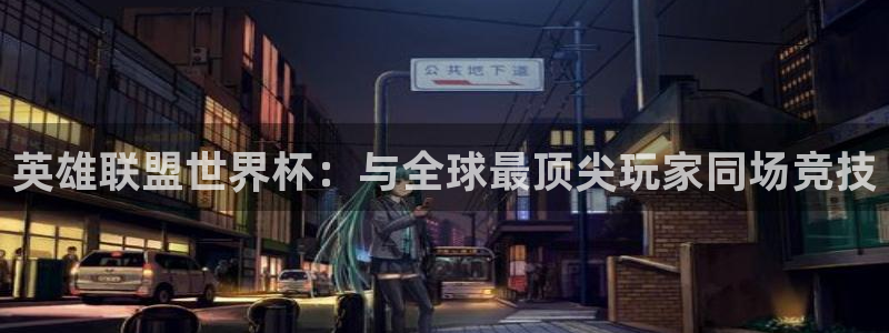 男足世界杯预选赛赛程：英雄联盟世界杯：与全球最顶尖玩家同场竞技