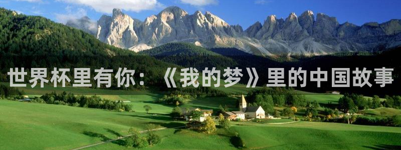 世界杯亚洲区预选赛赛程表：世界杯里有你：《我的梦》里的中国故事