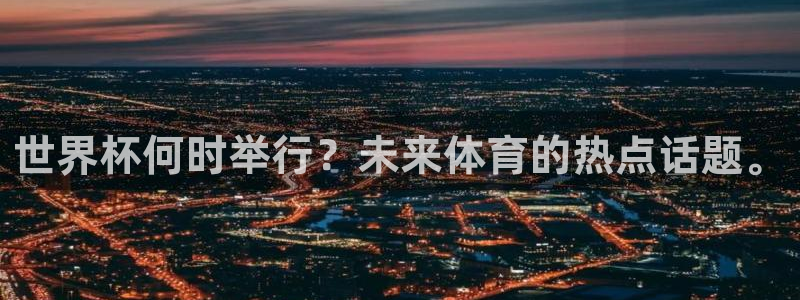 足球世界杯时间：世界杯何时举行？未来体育的热点话题。