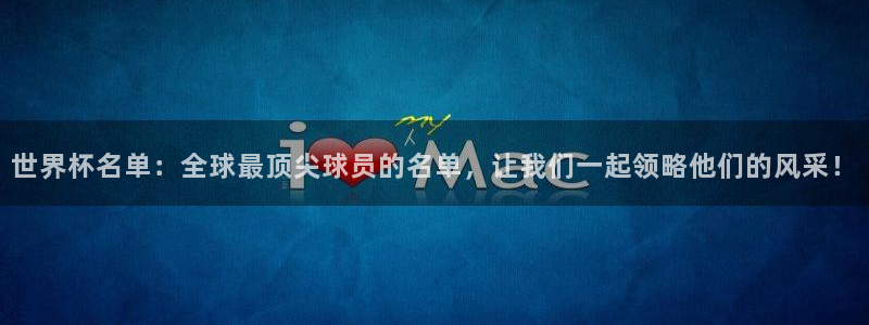 2026世界杯官网：世界杯名单：全球最顶尖球员的名单，让我们一起领略他们的风采！